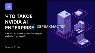 NVIDIA AI Enterprise — полный программный стек для корпоративного ИИ: разбор от СервакМастер