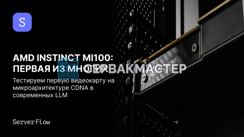 AMD Instinct MI100: характеристики, нагрев и тесты в современных LLM на ROCm 6 и ROCm 7